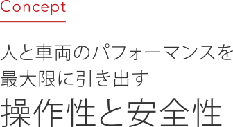 人と車両のパフォーマンスを最大限に引き出す操作性と安全性