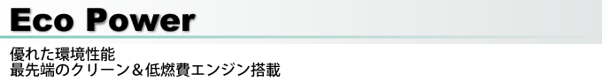Eco Power 優れた環境性能 最先端のクリーン&低燃費エンジン搭載
