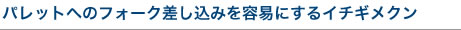 パレットへのフォーク差し込みを用意にするイチギメクン