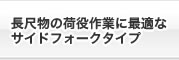 長尺物の荷役作業に最適なサイドフォークタイプ