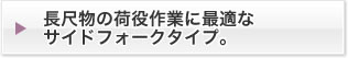 長尺物の荷役作業に最適なサイドフォークタイプ